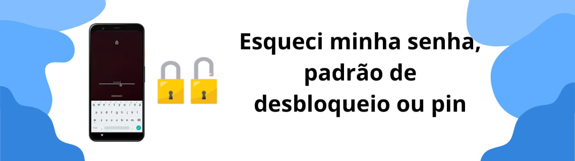 Esqueci minha senha, padrão de desbloqueio ou pin