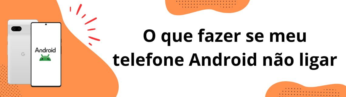 O que fazer se meu telefone Android não ligar